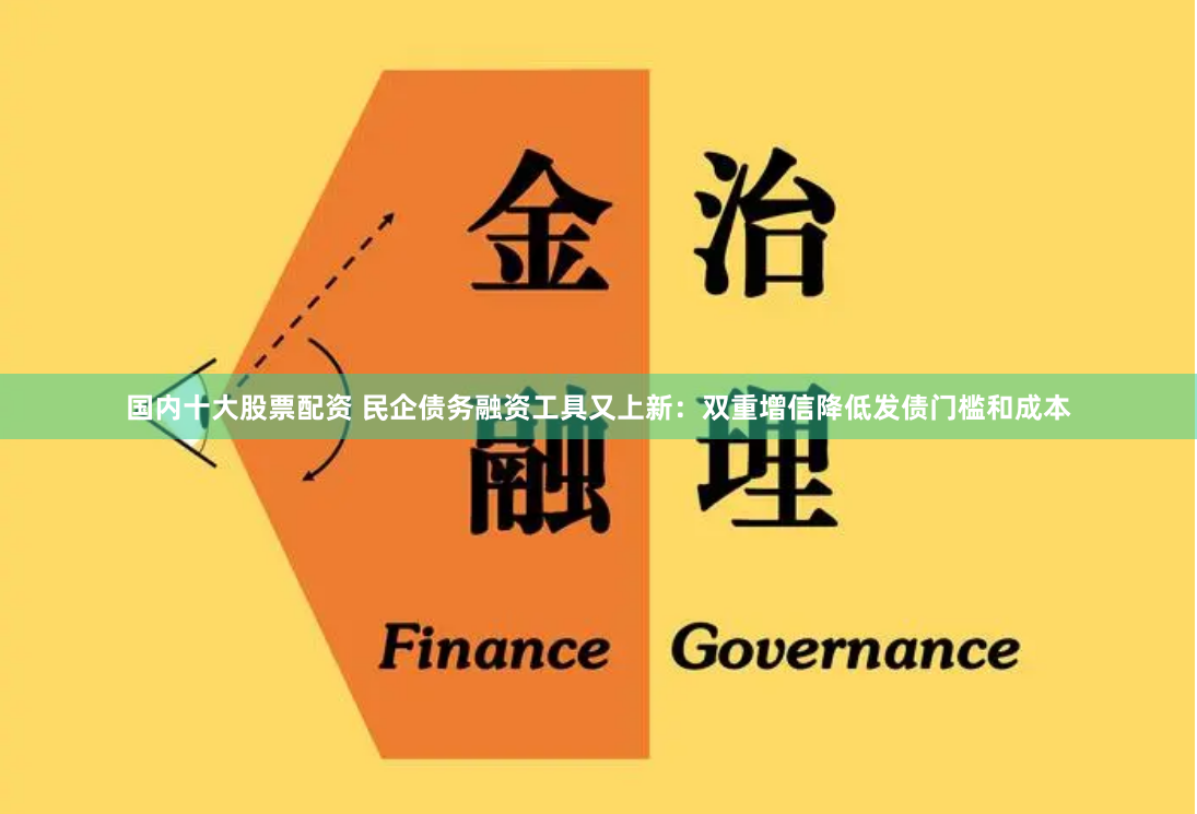 国内十大股票配资 民企债务融资工具又上新：双重增信降低发债门槛和成本