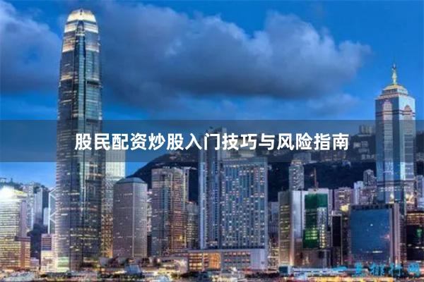 股民配资炒股入门技巧与风险指南
